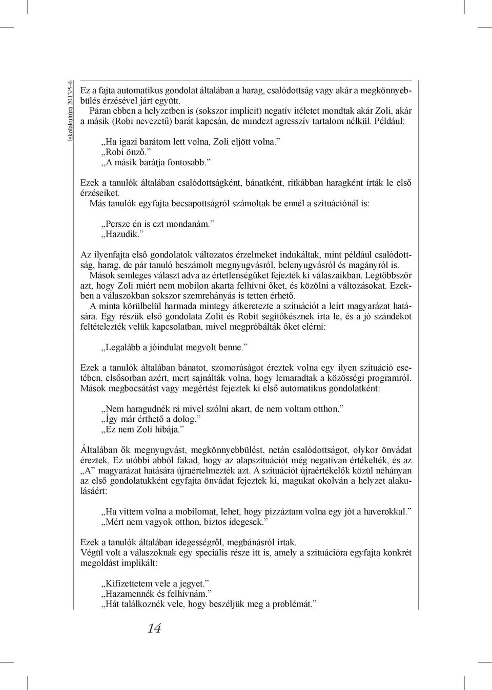 Például: Ha igazi barátom lett volna, Zoli eljött volna. Robi önző. A másik barátja fontosabb. Ezek a tanulók általában csalódottságként, bánatként, ritkábban haragként írták le első érzéseiket.