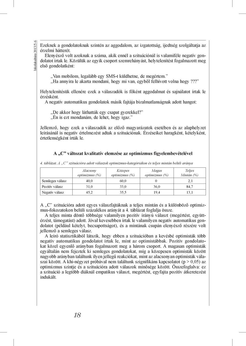 Közülük az egyik csoport szemrehányást, helytelenítést fogalmazott meg első gondolatként: Van mobilom, legalább egy SMS-t küldhetne, de megértem.