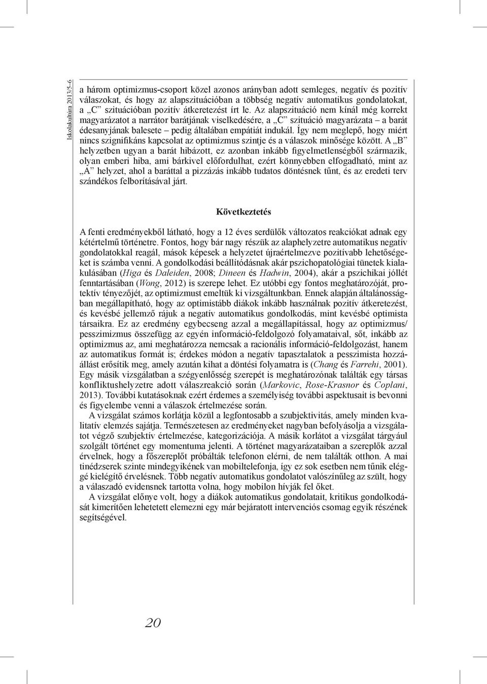 Az alapszituáció nem kínál még korrekt magyarázatot a narrátor barátjának viselkedésére, a C szituáció magyarázata a barát édesanyjának balesete pedig általában empátiát indukál.