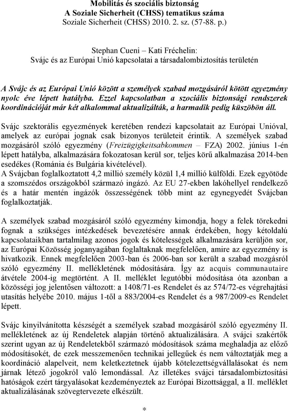 hatályba. Ezzel kapcsolatban a szociális biztonsági rendszerek koordinációját már két alkalommal aktualizálták, a harmadik pedig küszöbön áll.