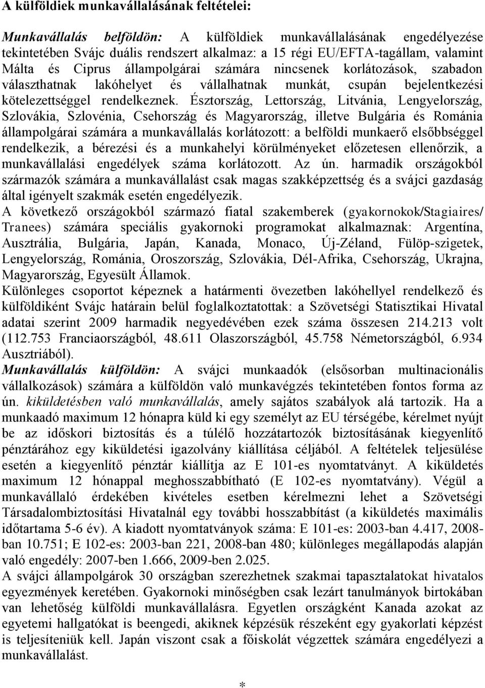 Észtország, Lettország, Litvánia, Lengyelország, Szlovákia, Szlovénia, Csehország és Magyarország, illetve Bulgária és Románia állampolgárai számára a munkavállalás korlátozott: a belföldi munkaerő