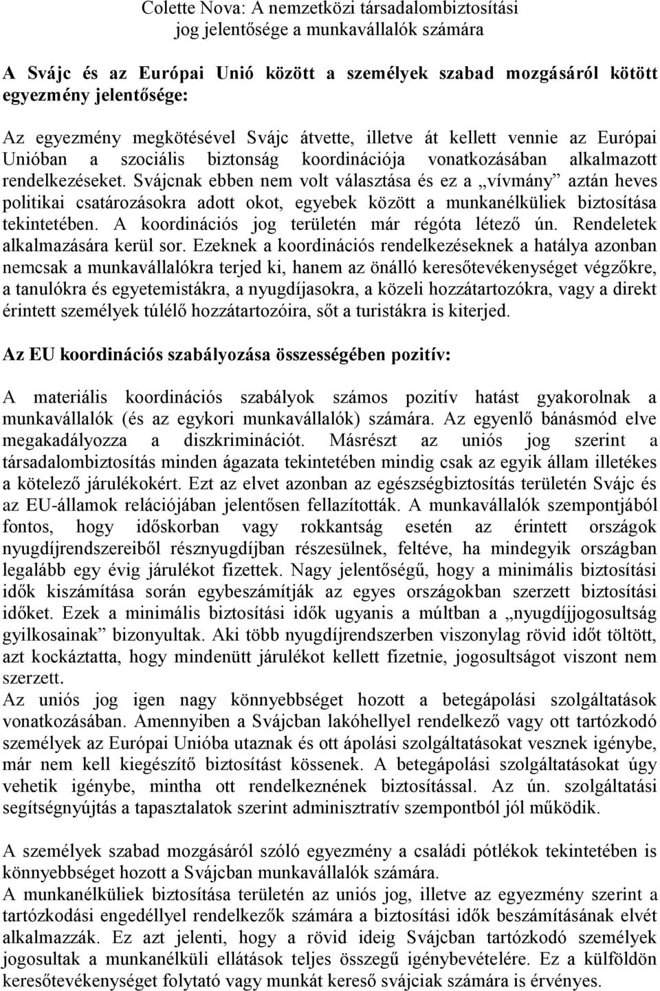 Svájcnak ebben nem volt választása és ez a vívmány aztán heves politikai csatározásokra adott okot, egyebek között a munkanélküliek biztosítása tekintetében.