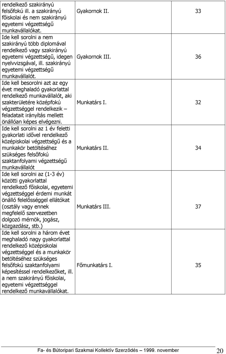 Ide kell besorolni azt az egy évet meghaladó gyakorlattal rendelkező munkavállalót, aki szakterületére középfokú végzettséggel rendelkezik feladatait irányítás mellett önállóan képes elvégezni.