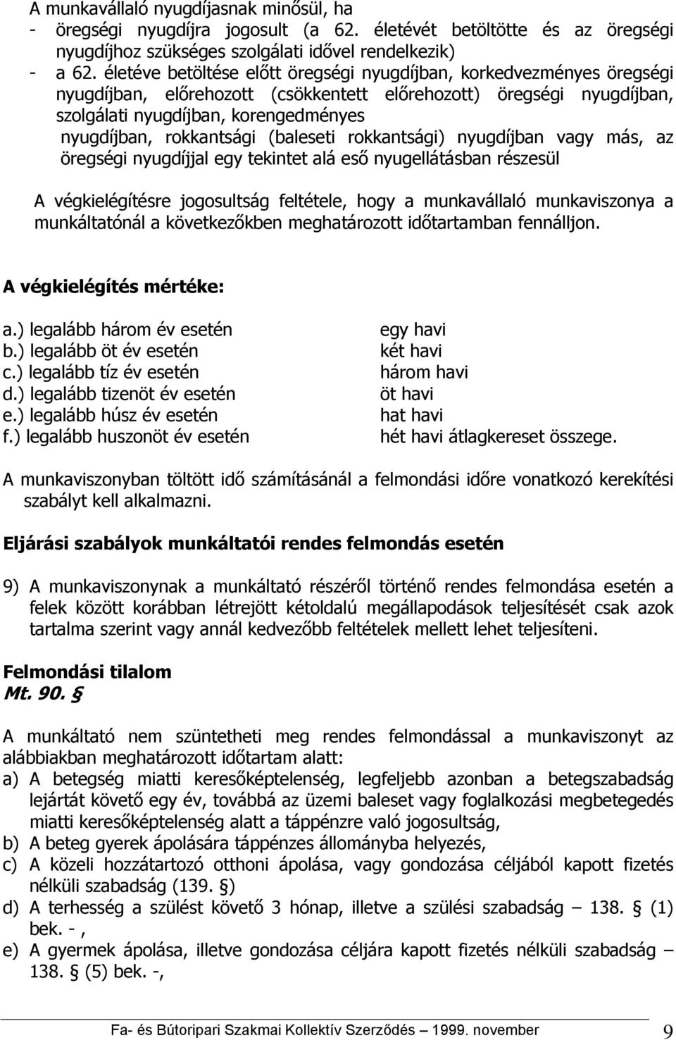 rokkantsági (baleseti rokkantsági) nyugdíjban vagy más, az öregségi nyugdíjjal egy tekintet alá eső nyugellátásban részesül A végkielégítésre jogosultság feltétele, hogy a munkavállaló munkaviszonya