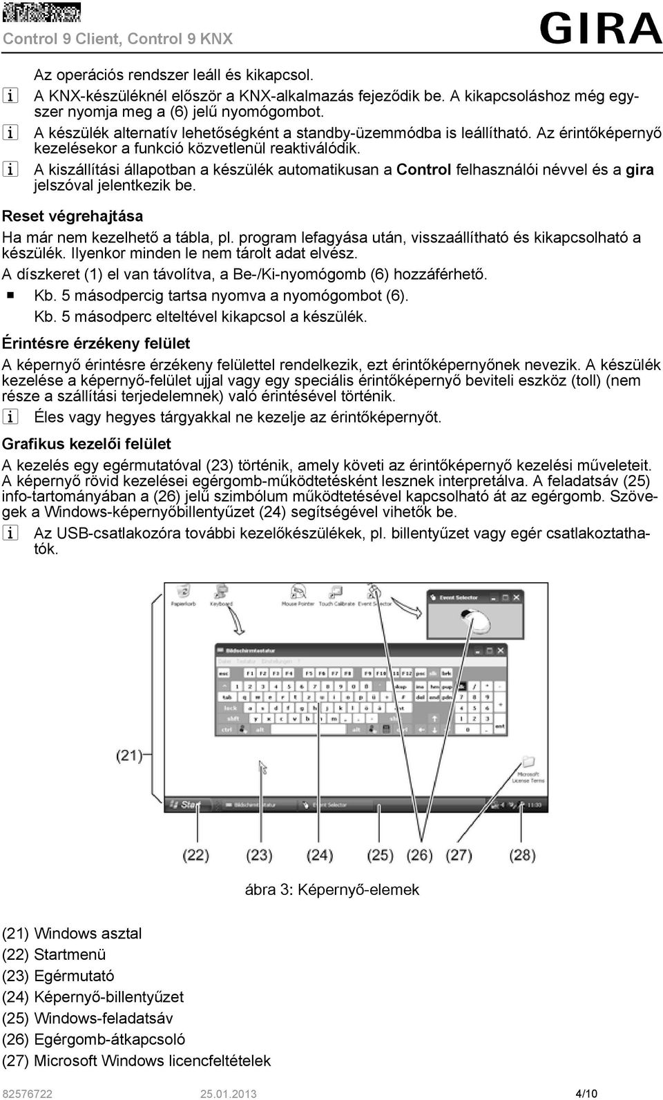 i A kiszállítási állapotban a készülék automatikusan a Control felhasználói névvel és a gira jelszóval jelentkezik be. Reset végrehajtása Ha már nem kezelhető a tábla, pl.