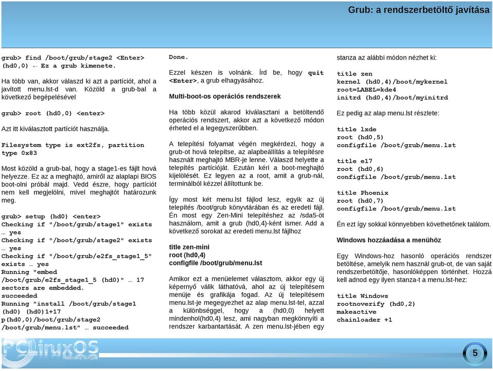 Filesystem type is ext2fs, prtition type 0x83 Most közöld grub bl, hogy stge1 es fájlt hová helyezze. Ez z meghjtó, miről z lplpi BIOS boot olni próbál mjd.