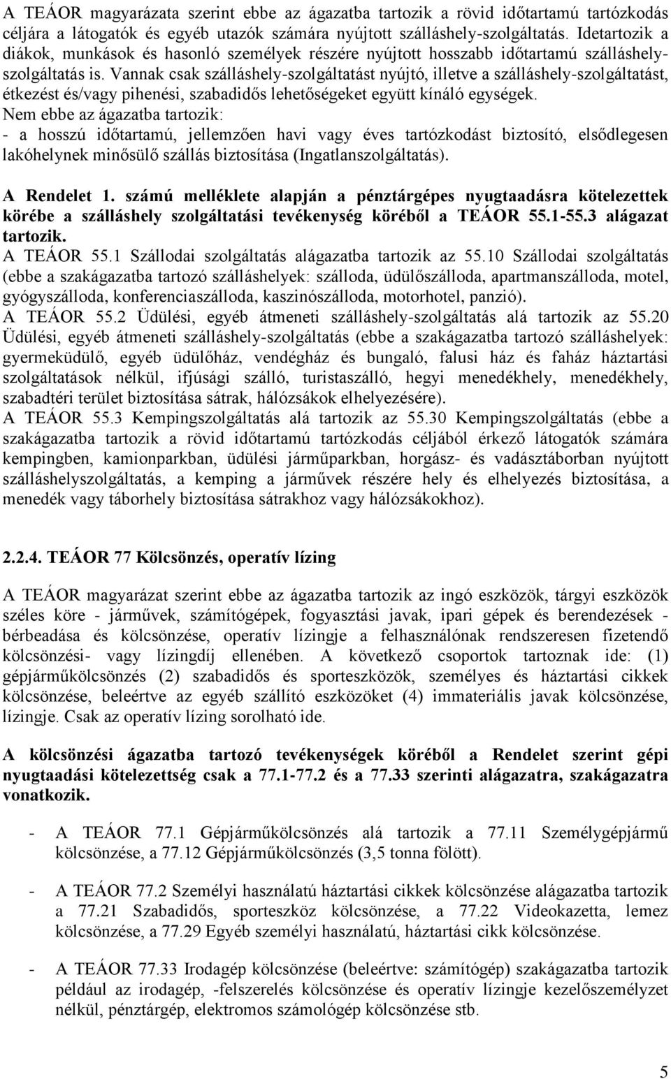 Vannak csak szálláshely-szolgáltatást nyújtó, illetve a szálláshely-szolgáltatást, étkezést és/vagy pihenési, szabadidős lehetőségeket együtt kínáló egységek.