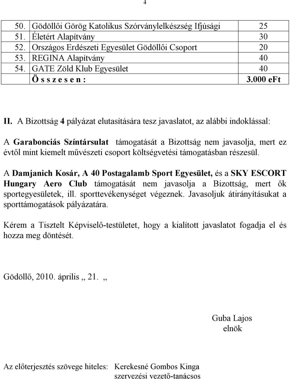 A Bizottság 4 pályázat elutasítására tesz javaslatot, az alábbi indoklással: A Garabonciás Színtársulat támogatását a Bizottság nem javasolja, mert ez évtől mint kiemelt művészeti csoport