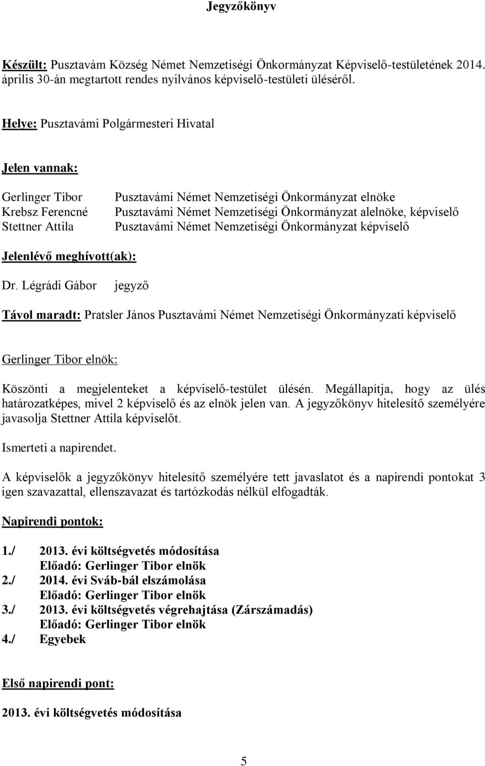 Légrádi Gábor jegyző Távol maradt: Pratsler János i képviselő Köszönti a megjelenteket a képviselő-testület ülésén. Megállapítja, hogy az ülés határozatképes, mivel 2 képviselő és az elnök jelen van.