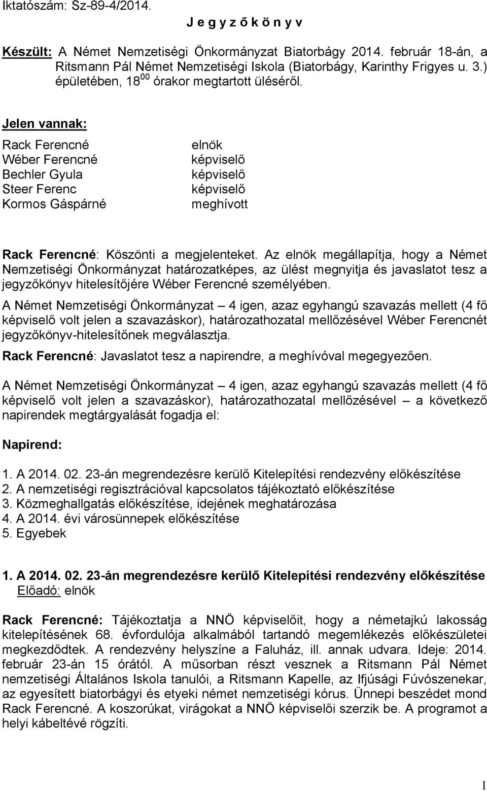 Az elnök megállapítja, hogy a Német Nemzetiségi Önkormányzat határozatképes, az ülést megnyitja és javaslatot tesz a jegyzőkönyv hitelesítőjére Wéber Ferencné személyében.