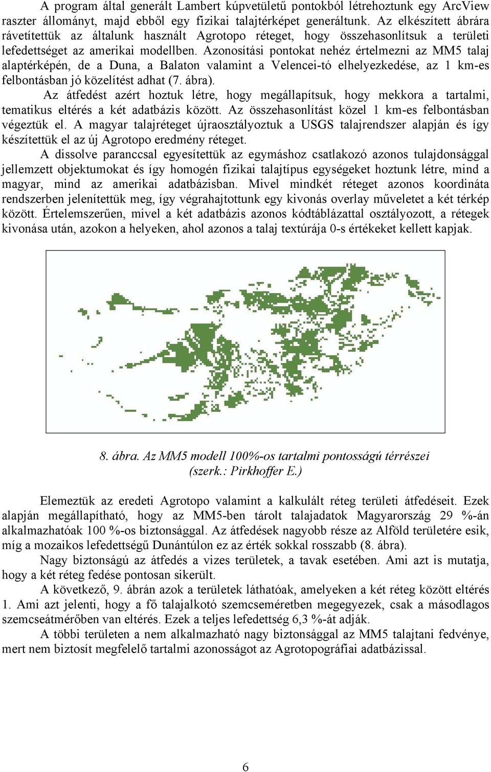 Azonosítási pontokat nehéz értelmezni az MM5 talaj alaptérképén, de a Duna, a Balaton valamint a Velencei-tó elhelyezkedése, az 1 km-es felbontásban jó közelítést adhat (7. ábra).