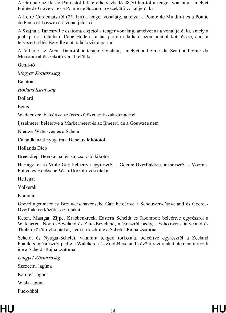 A Szajna a Tancarville csatorna elejétől a tenger vonaláig, amelyet az a vonal jelöl ki, amely a jobb parton található Cape Hode-ot a bal parton található azon ponttal köti össze, ahol a tervezett