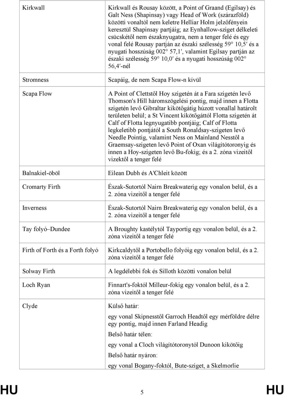 59 10,5 és a nyugati hosszúság 002 57,1, valamint Egilsay partján az északi szélesség 59 10,0 és a nyugati hosszúság 002 56,4 -nél Scapáig, de nem Scapa Flow-n kívül A Point of Clettstől Hoy szigetén