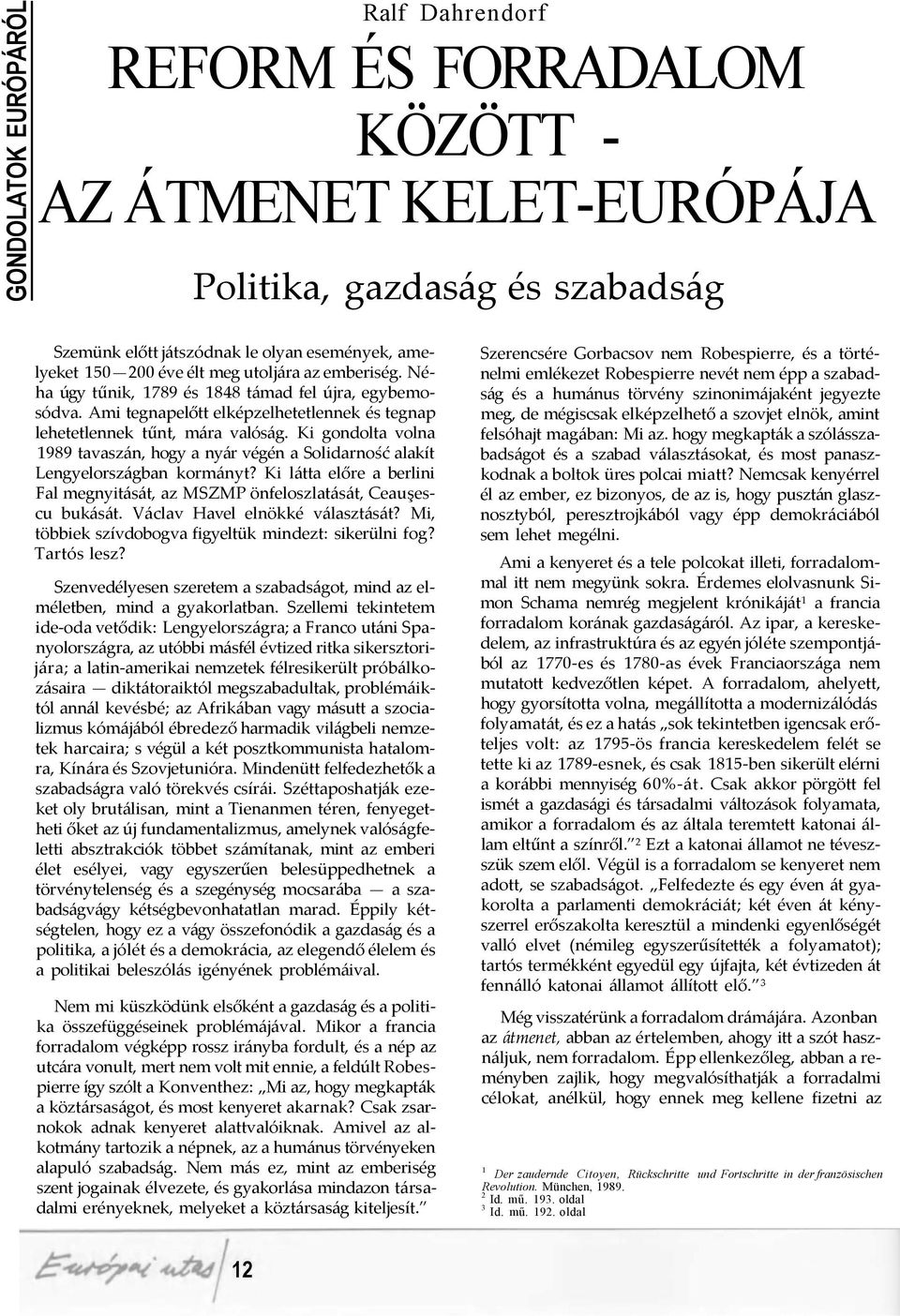 Ki gondolta volna 1989 tavaszán, hogy a nyár végén a Solidarność alakít Lengyelországban kormányt? Ki látta előre a berlini Fal megnyitását, az MSZMP önfeloszlatását, Ceauşescu bukását.