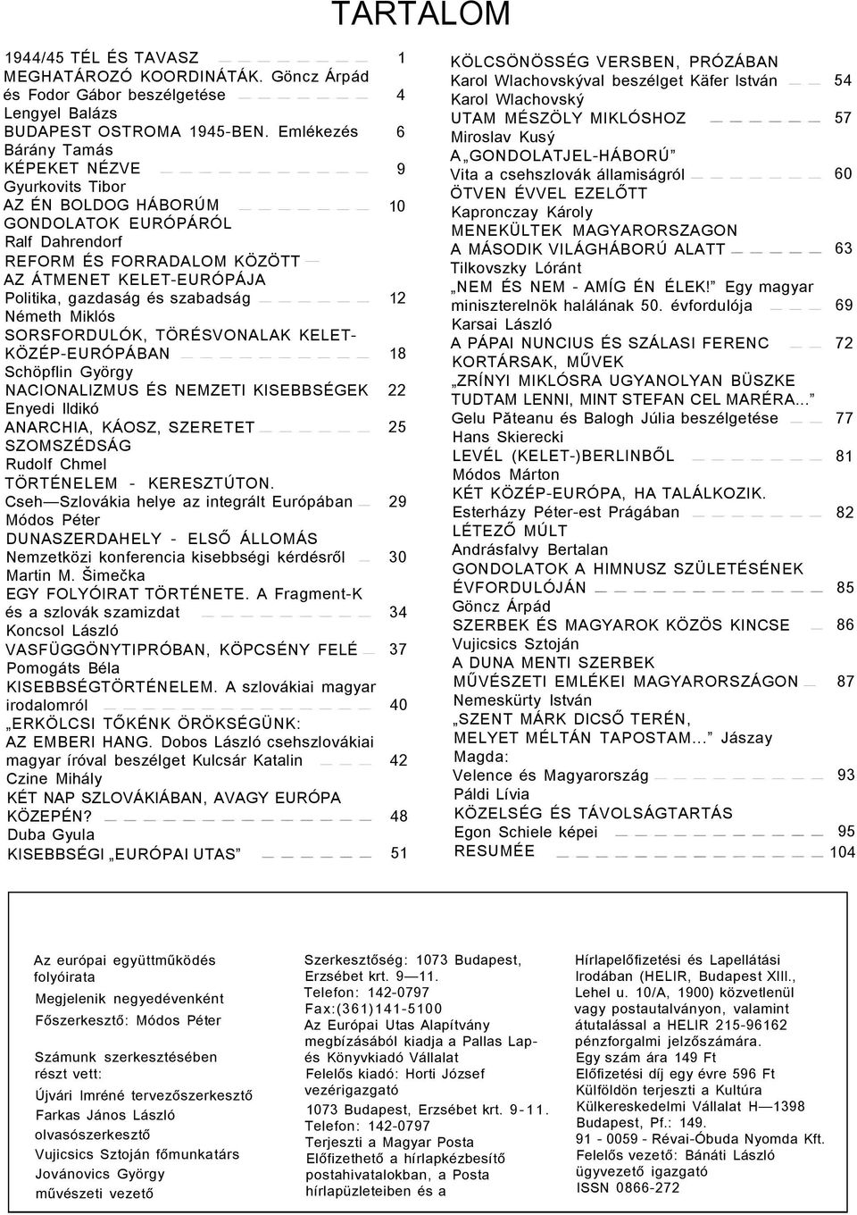 Németh Miklós SORSFORDULÓK, TÖRÉSVONALAK KELET- KÖZÉP-EURÓPÁBAN Schöpflin György NACIONALIZMUS ÉS NEMZETI KISEBBSÉGEK Enyedi Ildikó ANARCHIA, KÁOSZ, SZERETET SZOMSZÉDSÁG Rudolf Chmel TÖRTÉNELEM -