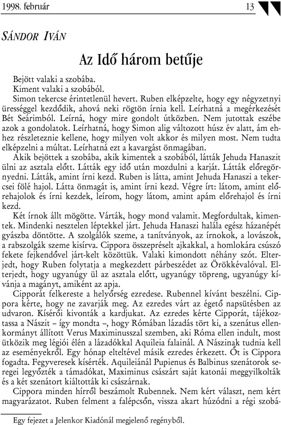 Nem jutottak eszébe azok a gondolatok. Leírhatná, hogy Simon alig változott húsz év alatt, ám ehhez részleteznie kellene, hogy milyen volt akkor és milyen most. Nem tudta elképzelni a múltat.