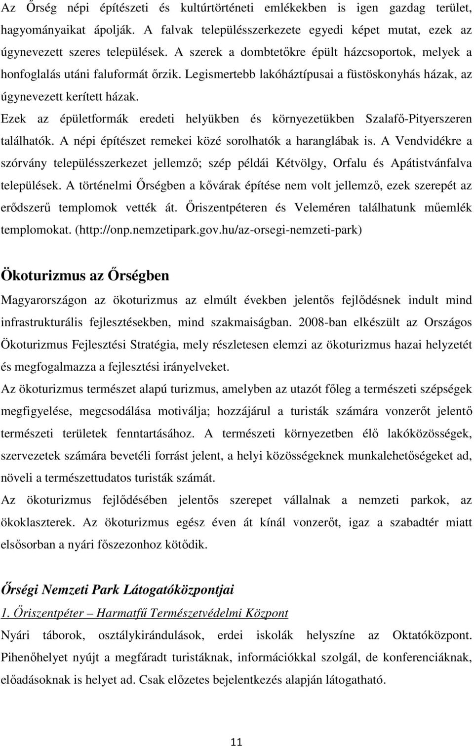 Ezek az épületformák eredeti helyükben és környezetükben Szalafı-Pityerszeren találhatók. A népi építészet remekei közé sorolhatók a haranglábak is.