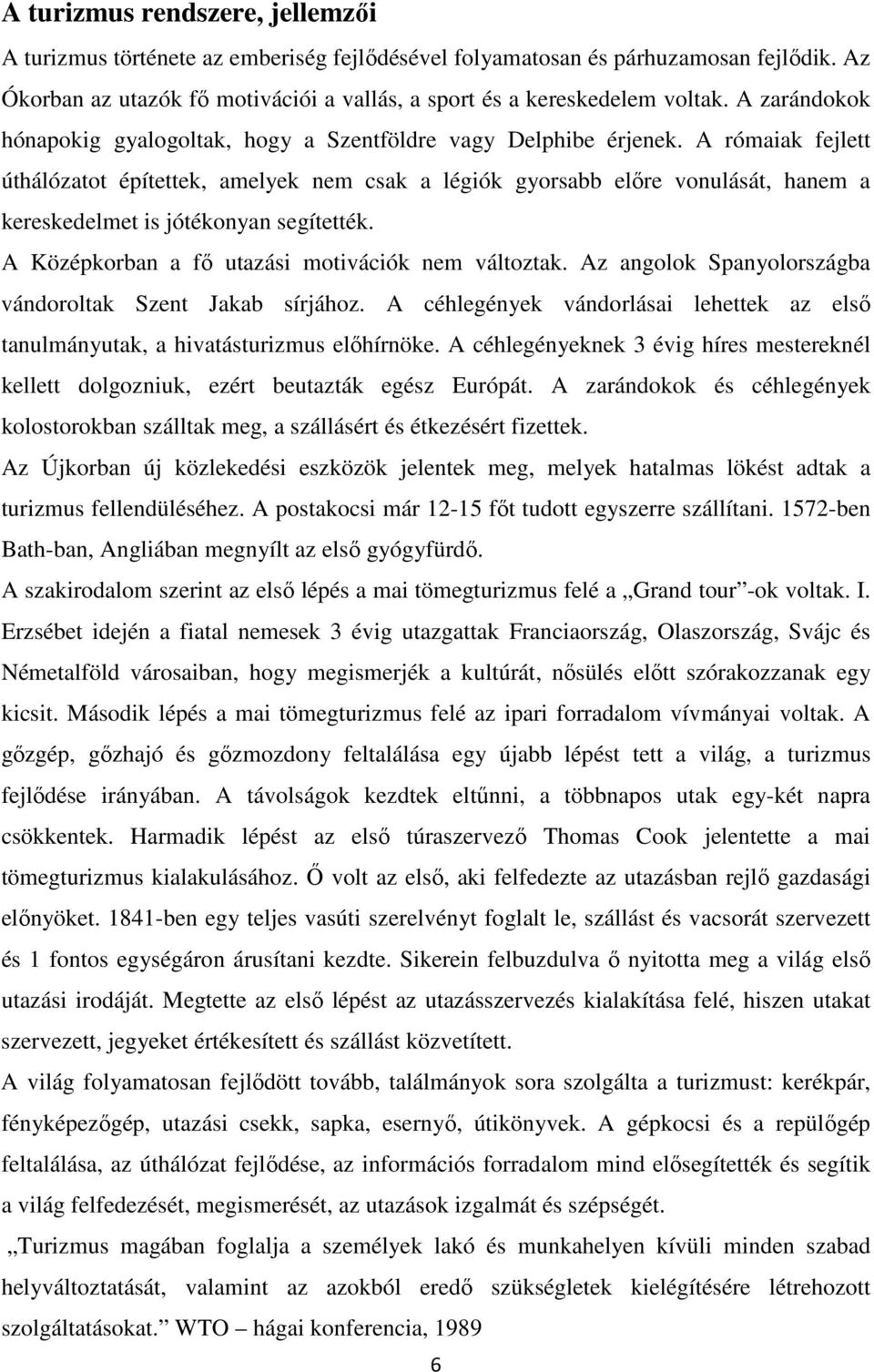 A rómaiak fejlett úthálózatot építettek, amelyek nem csak a légiók gyorsabb elıre vonulását, hanem a kereskedelmet is jótékonyan segítették. A Középkorban a fı utazási motivációk nem változtak.