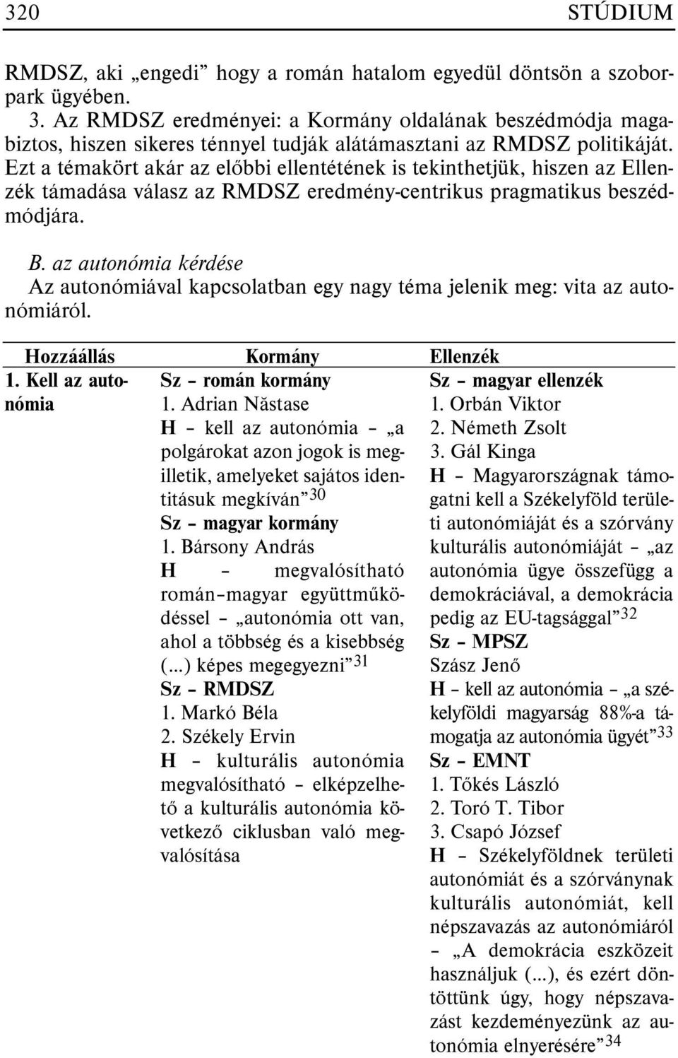 Ezt a témakört akár az elõbbi ellentétének is tekinthetjük, hiszen az Ellenzék támadása válasz az RMDSZ eredmény-centrikus pragmatikus beszédmódjára. B.