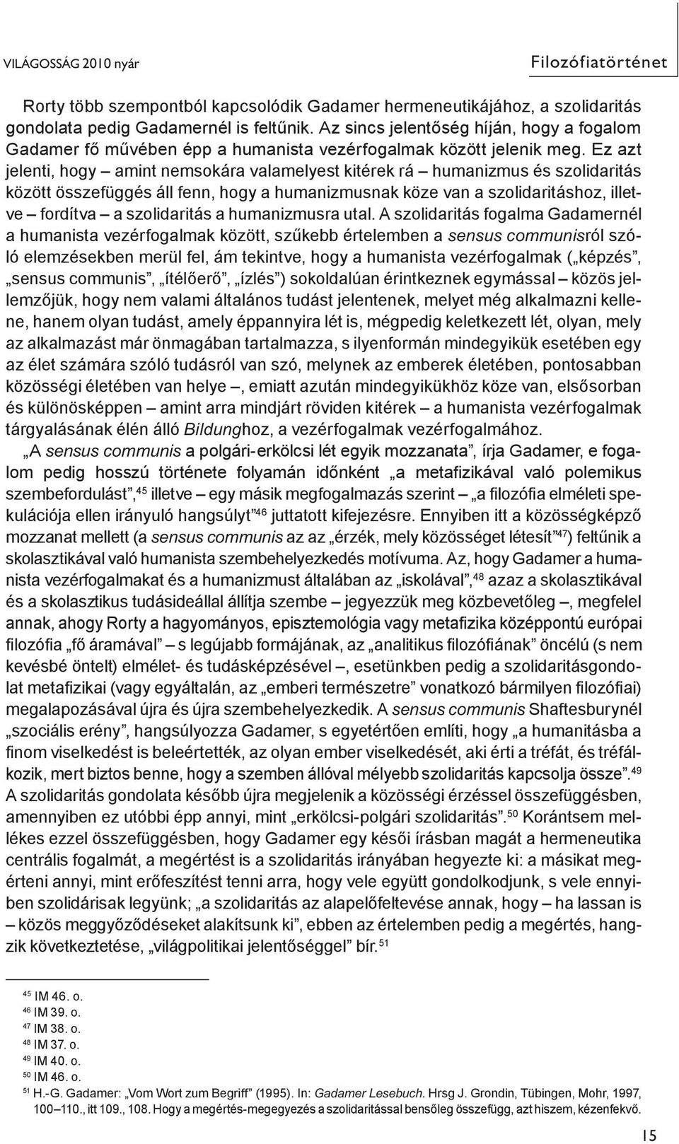 Ez azt jelenti, hogy amint nem so kára valamelyest kitérek rá humanizmus és szolidaritás között összefüggés áll fenn, hogy a humanizmusnak köze van a szolidaritáshoz, illetve fordítva a szolidaritás