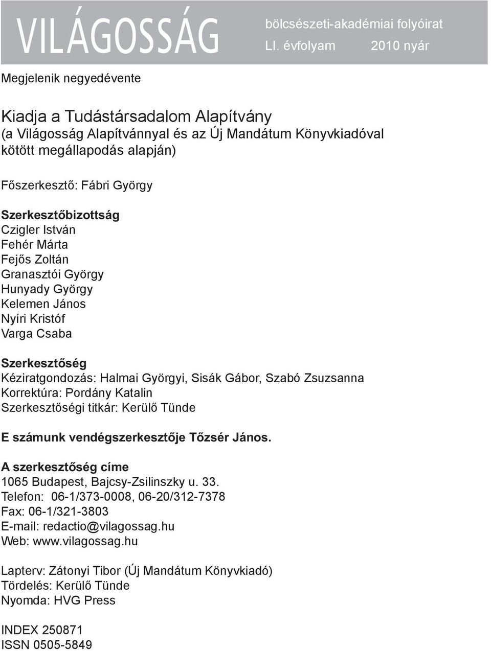 Szerkesztőbizottság Czigler István Fehér Márta Fejős Zoltán Granasztói György Hunyady György Kelemen János Nyíri Kristóf Varga Csaba Szerkesztőség Kéziratgondozás: Halmai Györgyi, Sisák Gábor, Szabó