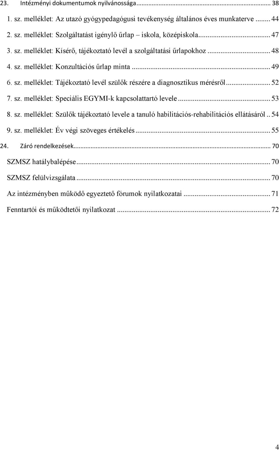 .. 52 7. sz. melléklet: Speciális EGYMI-k kapcsolattartó levele... 53 8. sz. melléklet: Szülők tájékoztató levele a tanuló habilitációs-rehabilitációs ellátásáról.. 54 9. sz. melléklet: Év végi szöveges értékelés.