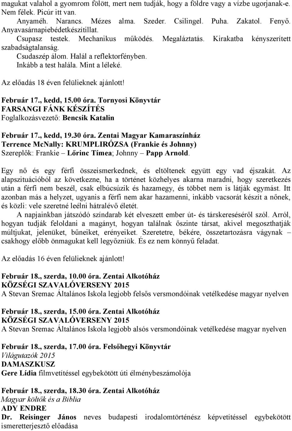 Mint a léleké. Az előadás 18 éven felülieknek ajánlott! Február 17., kedd, 15.00 óra. Tornyosi Könyvtár FARSANGI FÁNK KÉSZÍTÉS Foglalkozásvezető: Bencsik Katalin Február 17., kedd, 19.30 óra.