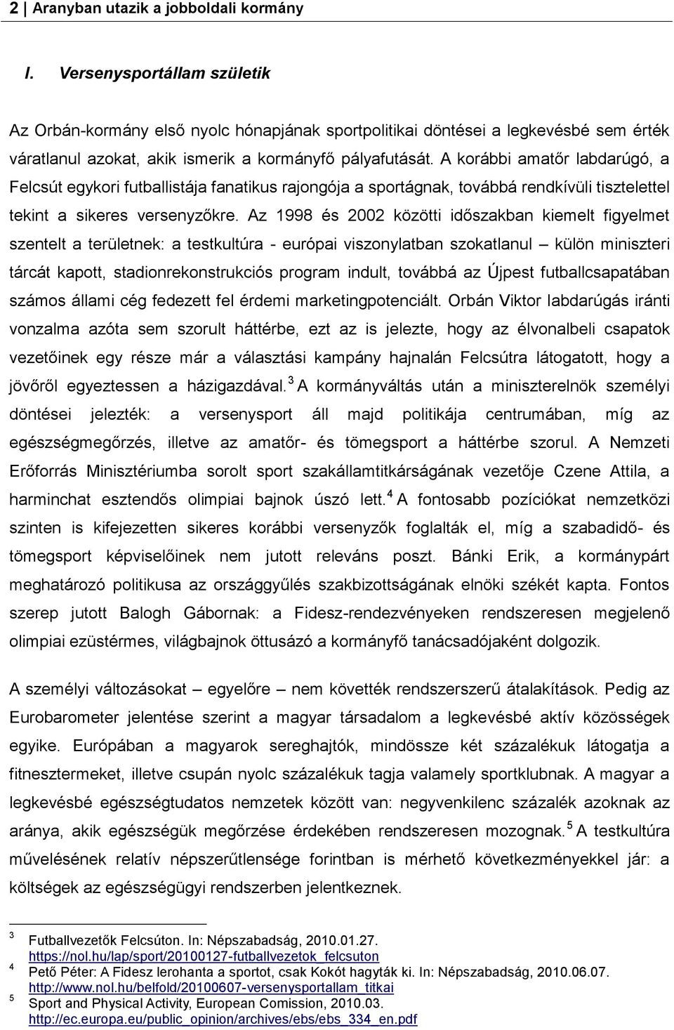 A korábbi amatőr labdarúgó, a Felcsút egykori futballistája fanatikus rajongója a sportágnak, továbbá rendkívüli tisztelettel tekint a sikeres versenyzőkre.