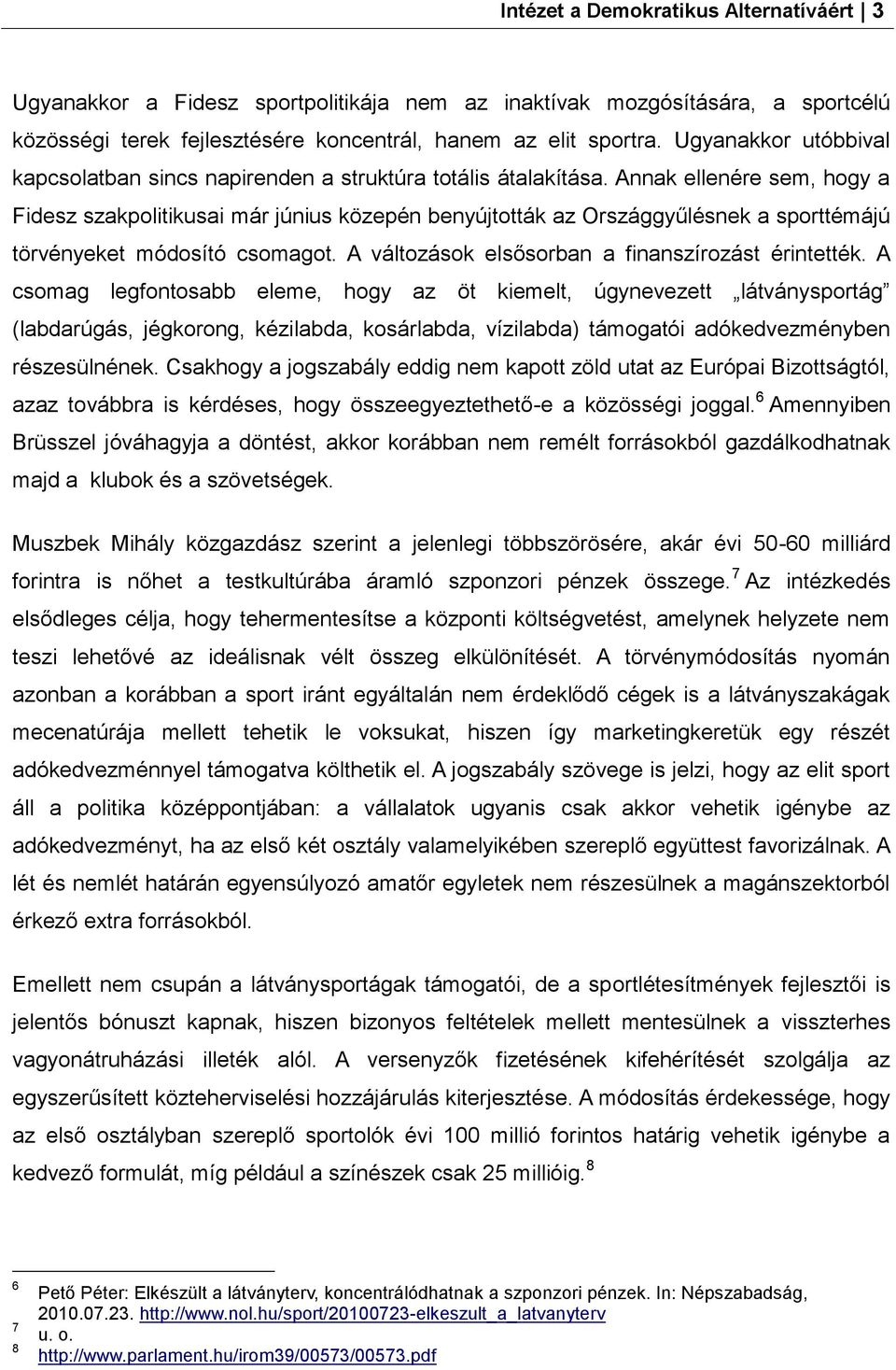 Annak ellenére sem, hogy a Fidesz szakpolitikusai már június közepén benyújtották az Országgyűlésnek a sporttémájú törvényeket módosító csomagot. A változások elsősorban a finanszírozást érintették.