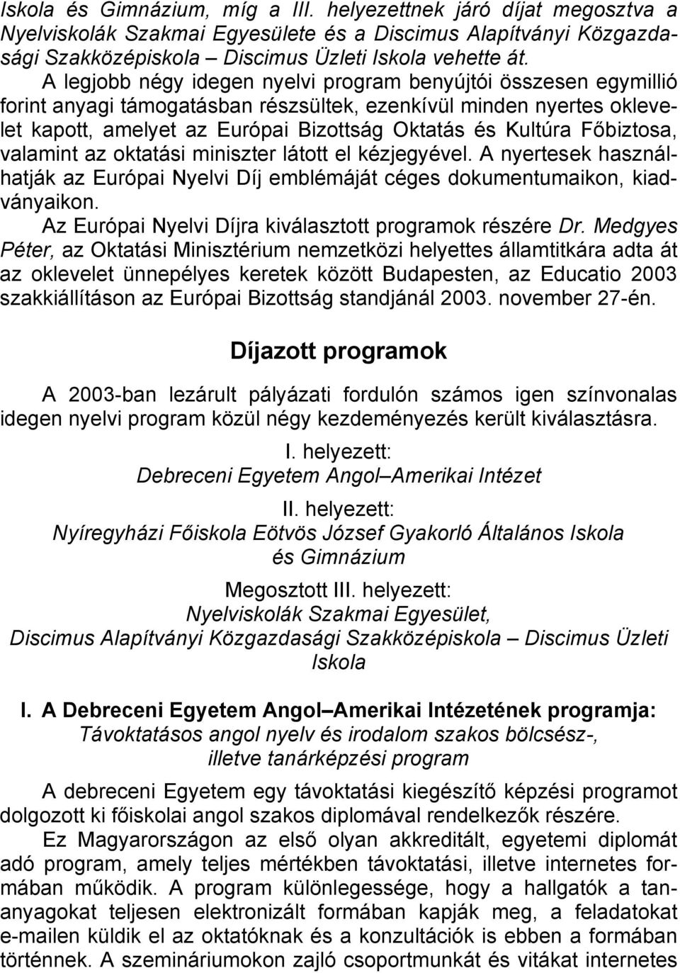 Főbiztosa, valamint az oktatási miniszter látott el kézjegyével. A nyertesek használhatják az Európai Nyelvi Díj emblémáját céges dokumentumaikon, kiadványaikon.