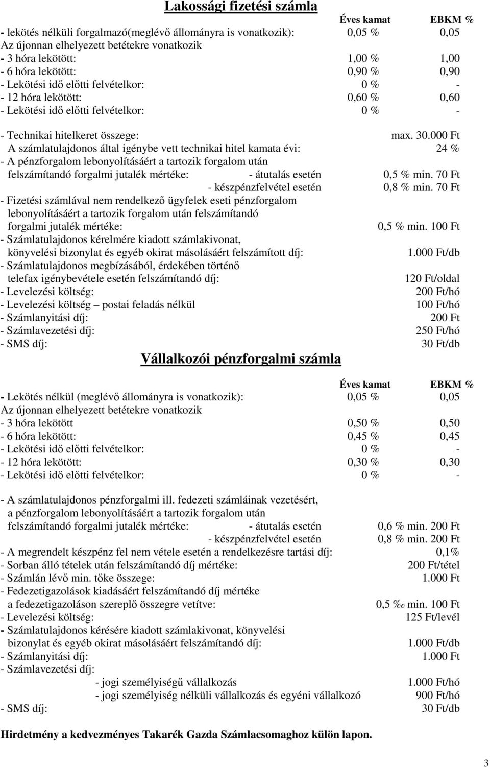 000 Ft A számlatulajdonos által igénybe vett technikai hitel kamata évi: 24 % - A pénzforgalom lebonyolításáért a tartozik forgalom után felszámítandó forgalmi jutalék mértéke: - átutalás esetén 0,5