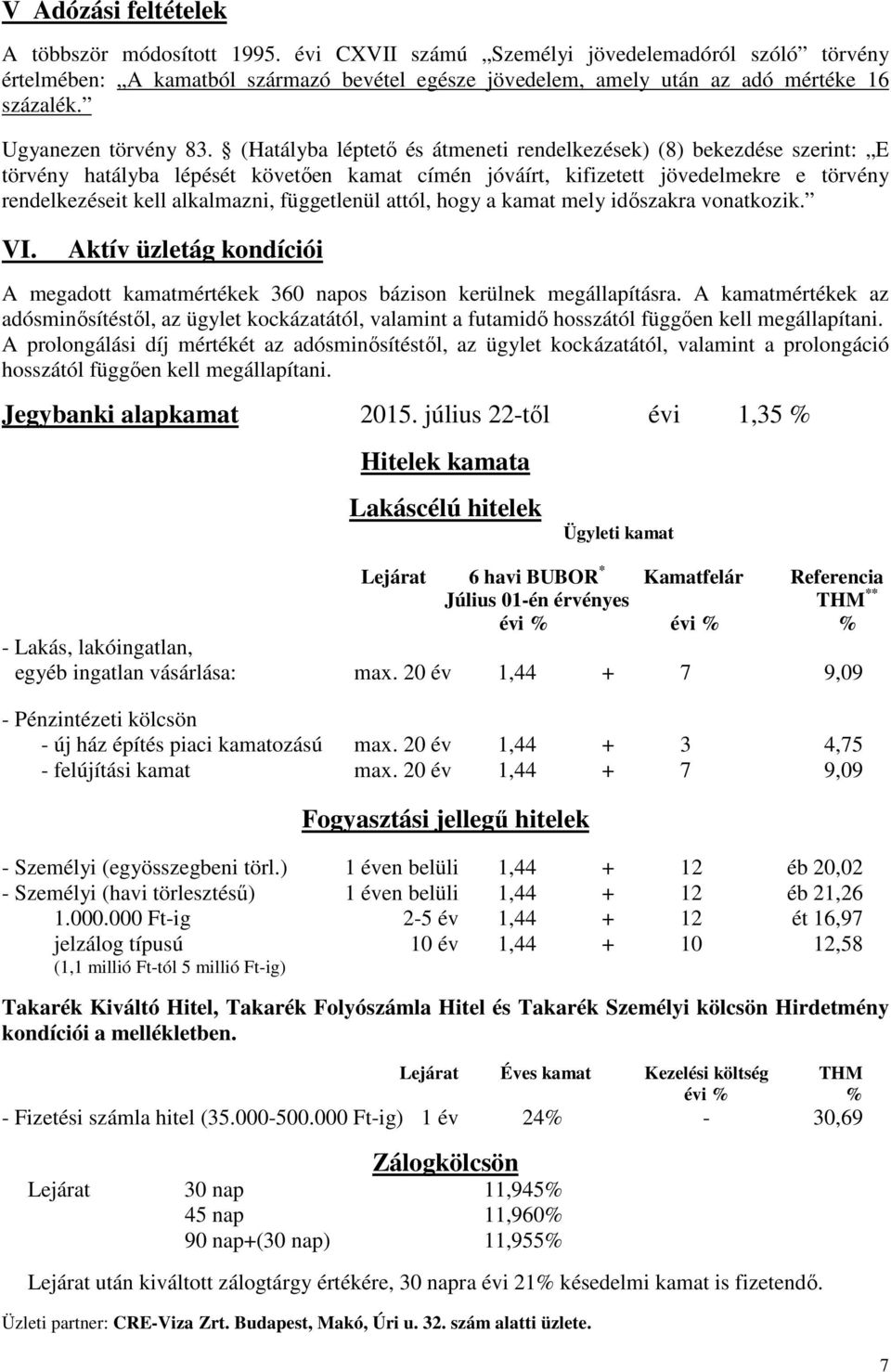 (Hatályba léptetı és átmeneti rendelkezések) (8) bekezdése szerint: E törvény hatályba lépését követıen kamat címén jóváírt, kifizetett jövedelmekre e törvény rendelkezéseit kell alkalmazni,