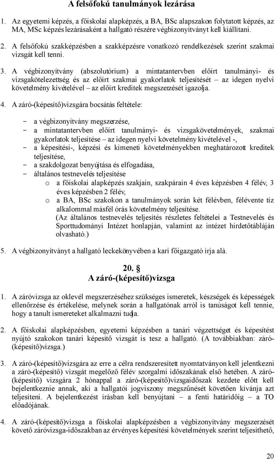 A felsőfokú szakképzésben a szakképzésre vonatkozó rendelkezések szerint szakmai vizsgát kell tenni. 3.