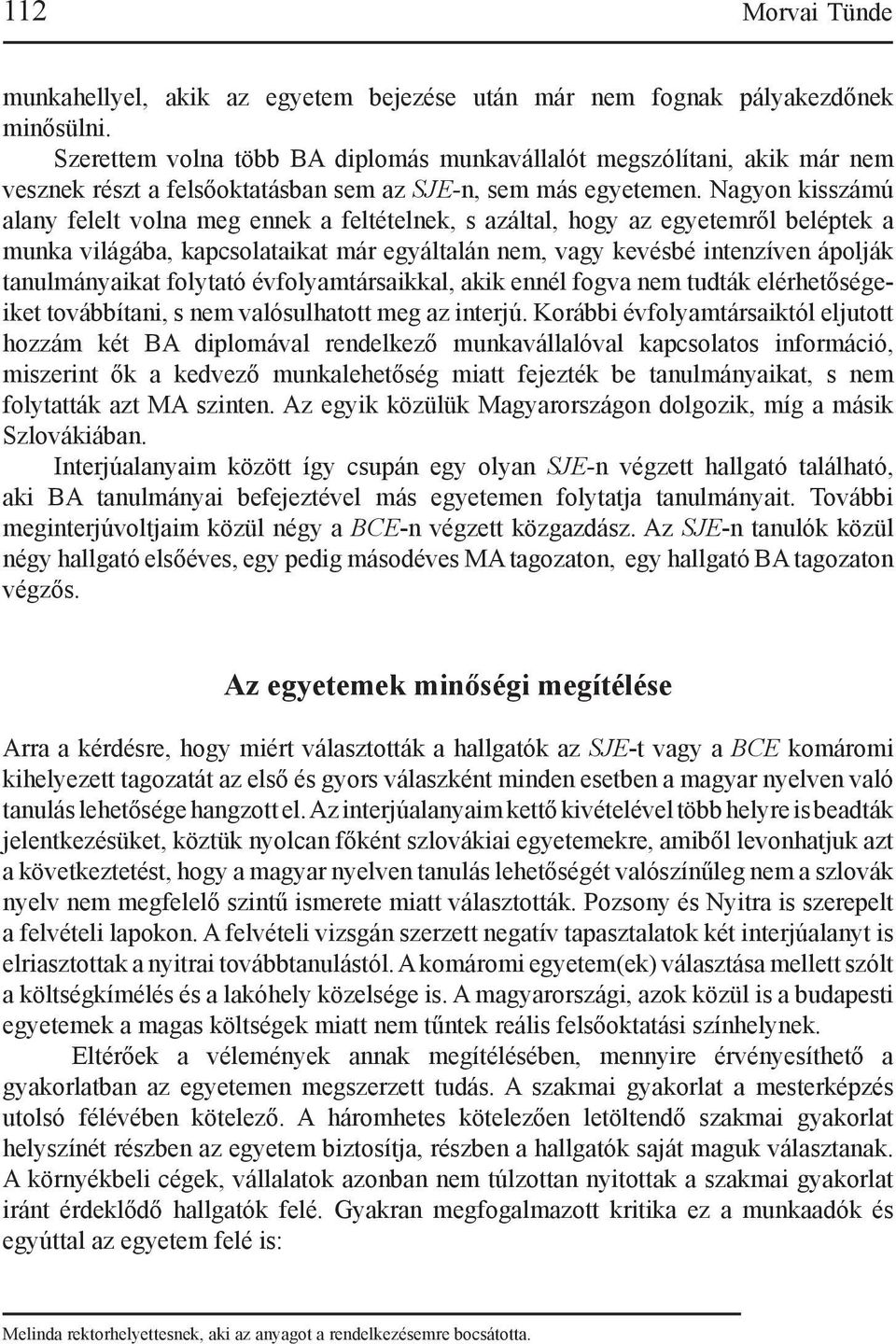 Nagyon kisszámú alany felelt volna meg ennek a feltételnek, s azáltal, hogy az egyetemről beléptek a munka világába, kapcsolataikat már egyáltalán nem, vagy kevésbé intenzíven ápolják tanulmányaikat