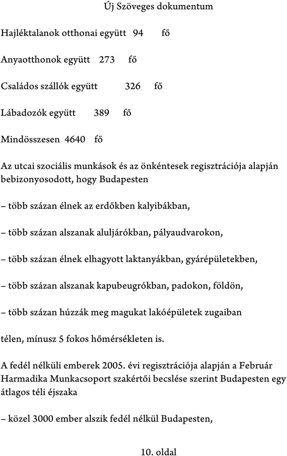 laktanyákban, gyárépületekben, több százan alszanak kapubeugrókban, padokon, földön, több százan húzzák meg magukat lakóépületek zugaiban télen, mínusz 5 fokos hőmérsékleten is.