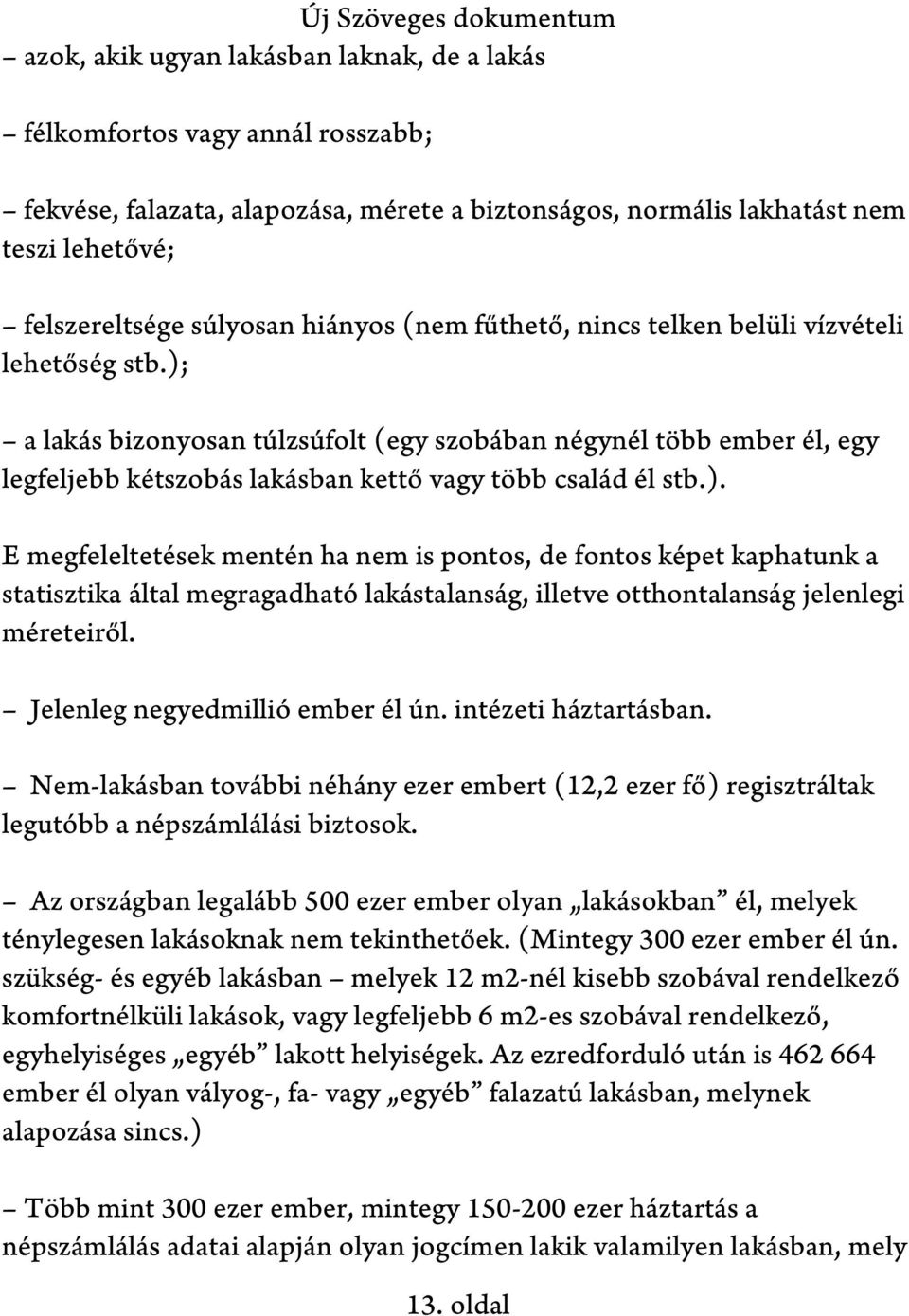 ). E megfeleltetések mentén ha nem is pontos, de fontos képet kaphatunk a statisztika által megragadható lakástalanság, illetve otthontalanság jelenlegi méreteiről. Jelenleg negyedmillió ember él ún.