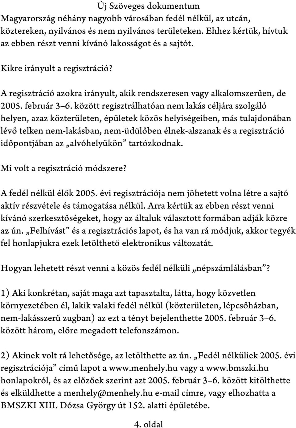 között regisztrálhatóan nem lakás céljára szolgáló helyen, azaz közterületen, épületek közös helyiségeiben, más tulajdonában lévő telken nem-lakásban, nem-üdülőben élnek-alszanak és a regisztráció