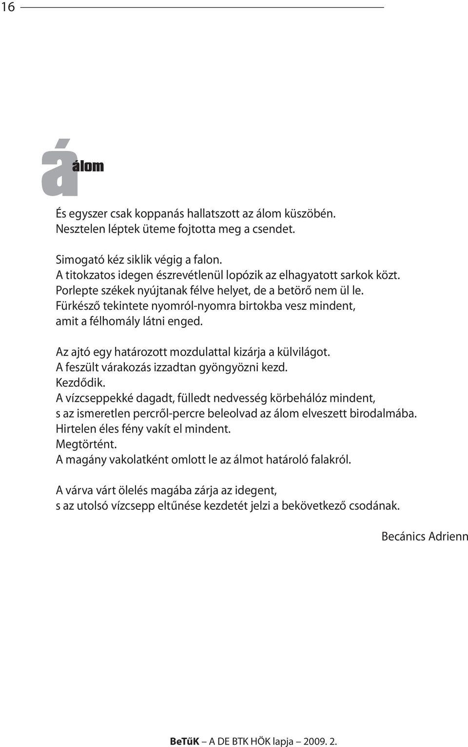 Fürkésző tekintete nyomról-nyomra birtokba vesz mindent, amit a félhomály látni enged. Az ajtó egy határozott mozdulattal kizárja a külvilágot. A feszült várakozás izzadtan gyöngyözni kezd. Kezdődik.