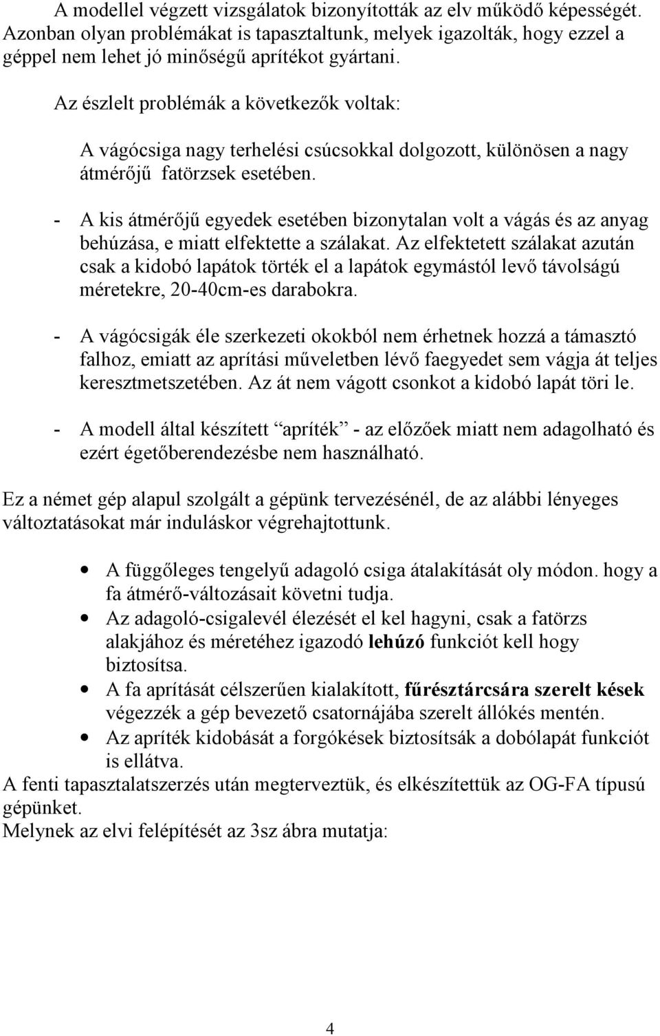 - A kis átmérőjű egyedek esetében bizonytalan volt a vágás és az anyag behúzása, e miatt elfektette a szálakat.