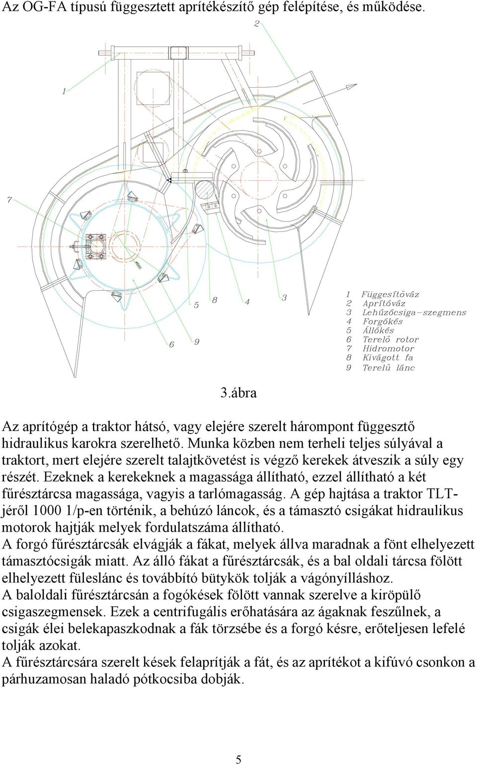 Ezeknek a kerekeknek a magassága állítható, ezzel állítható a két fűrésztárcsa magassága, vagyis a tarlómagasság.