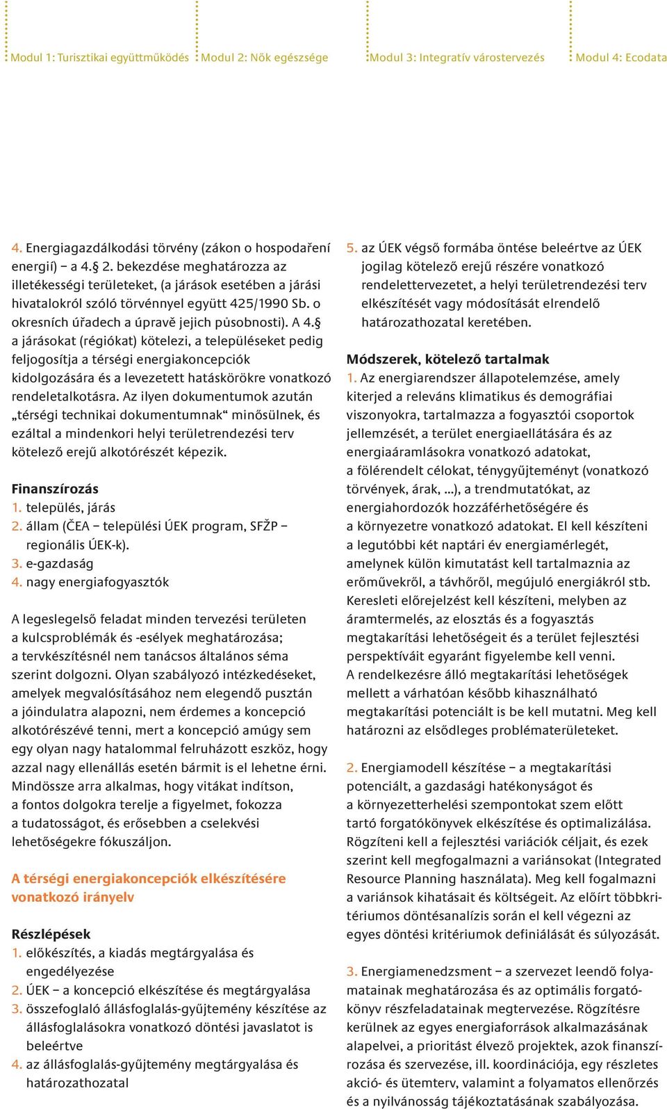 a járásokat (régiókat) kötelezi, a településeket pedig feljogosítja a térségi energiakoncepciók kidolgozására és a levezetett hatáskörökre vonatkozó rendeletalkotásra.