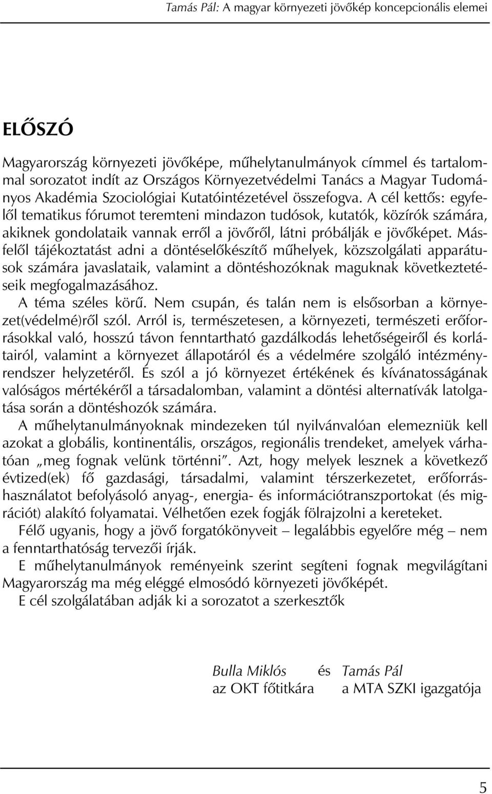 A cél kettôs: egyfelôl tematikus fórumot teremteni mindazon tudósok, kutatók, közírók számára, akiknek gondolataik vannak errôl a jövôrôl, látni próbálják e jövôképet.