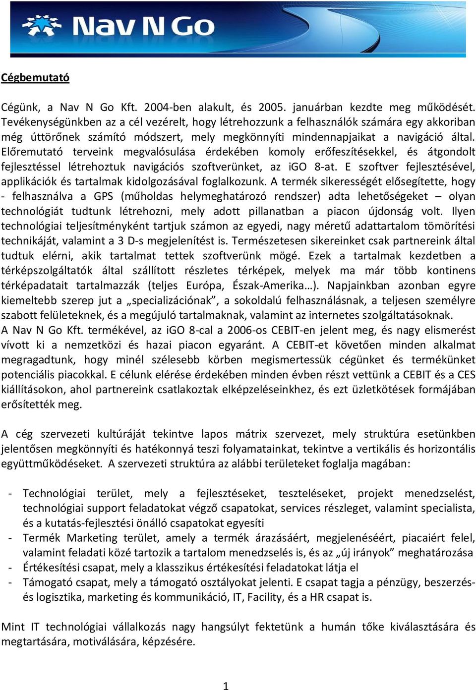 Előremutató terveink megvalósulása érdekében komoly erőfeszítésekkel, és átgondolt fejlesztéssel létrehoztuk navigációs szoftverünket, az igo 8-at.