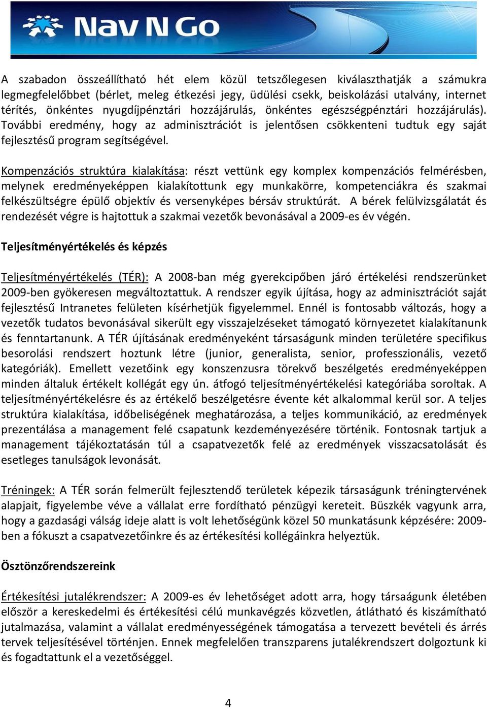 Kompenzációs struktúra kialakítása: részt vettünk egy komplex kompenzációs felmérésben, melynek eredményeképpen kialakítottunk egy munkakörre, kompetenciákra és szakmai felkészültségre épülő objektív