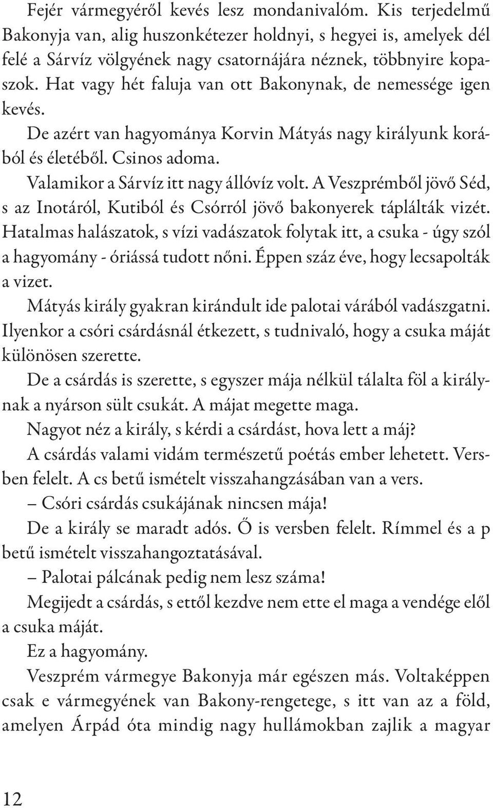 A Veszprémből jövő Séd, s az Inotáról, Kutiból és Csórról jövő bakonyerek táplálták vizét. Hatalmas halászatok, s vízi vadászatok folytak itt, a csuka - úgy szól a hagyomány - óriássá tudott nőni.