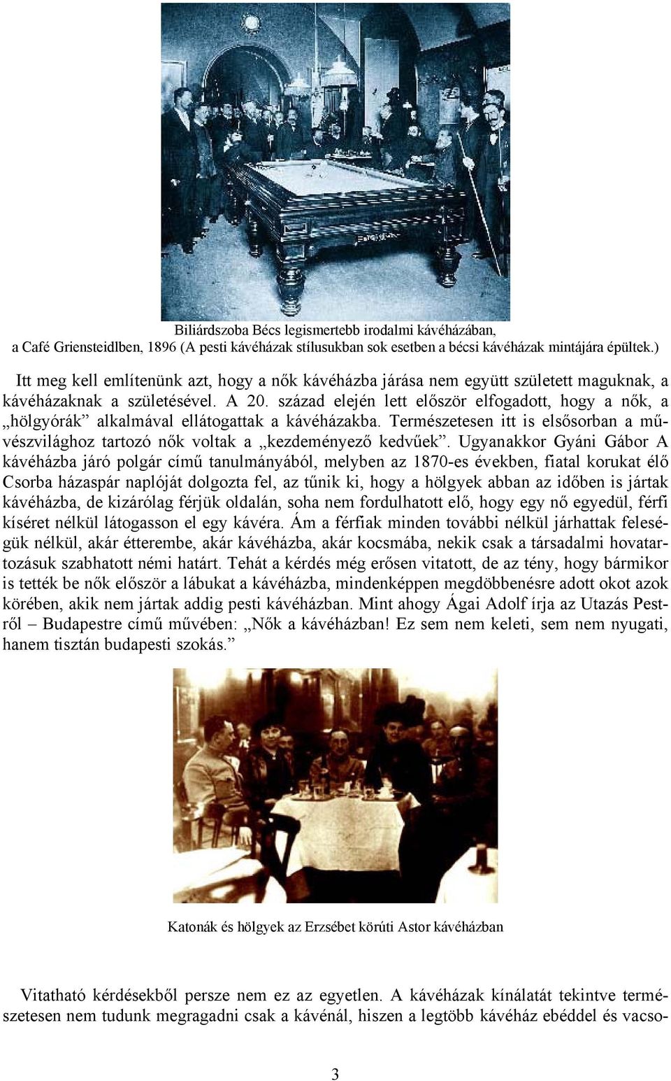 század elején lett először elfogadott, hogy a nők, a hölgyórák alkalmával ellátogattak a kávéházakba. Természetesen itt is elsősorban a művészvilághoz tartozó nők voltak a kezdeményező kedvűek.