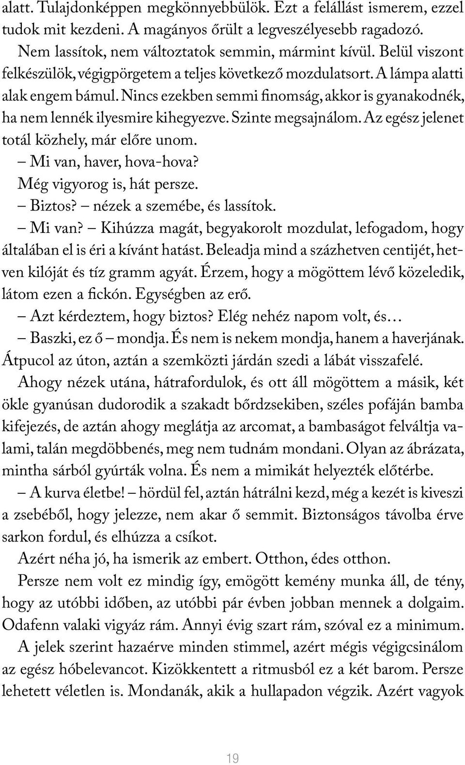 Szinte megsajnálom. Az egész jelenet totál közhely, már előre unom. Mi van, haver, hova-hova? Még vigyorog is, hát persze. Biztos? nézek a szemébe, és lassítok. Mi van? Kihúzza magát, begyakorolt mozdulat, lefogadom, hogy általában el is éri a kívánt hatást.