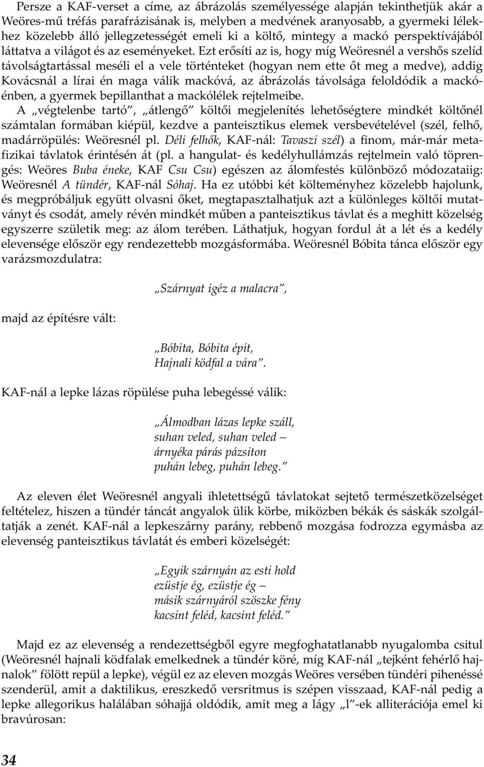 Ezt erősíti az is, hogy míg Weöresnél a vershős szelíd távolságtartással meséli el a vele történteket (hogyan nem ette őt meg a medve), addig Kovácsnál a lírai én maga válik mackóvá, az ábrázolás