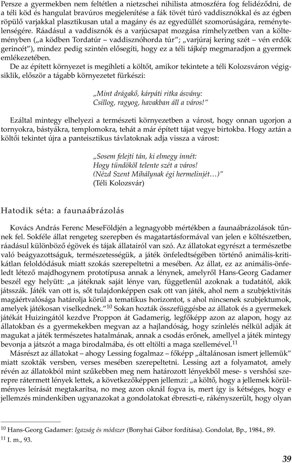 Ráadásul a vaddisznók és a varjúcsapat mozgása rímhelyzetben van a költeményben ( a ködben Tordatúr vaddisznóhorda túr ; varjúraj kering szét vén erdők gerincét ), mindez pedig szintén elősegíti,