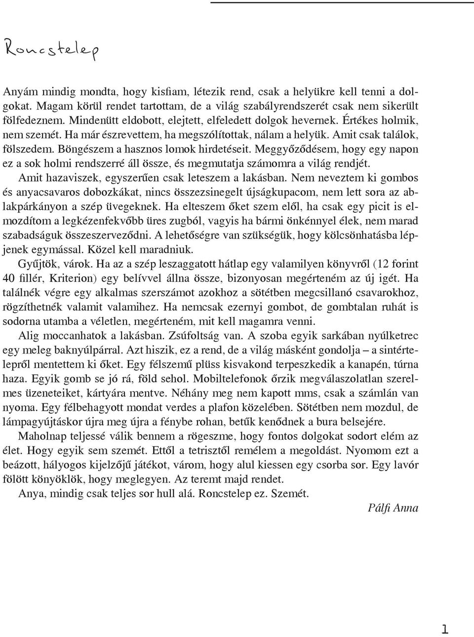 Böngészem a hasznos lomok hirdetéseit. Meggyőződésem, hogy egy napon ez a sok holmi rendszerré áll össze, és megmutatja számomra a világ rendjét. Amit hazaviszek, egyszerűen csak leteszem a lakásban.